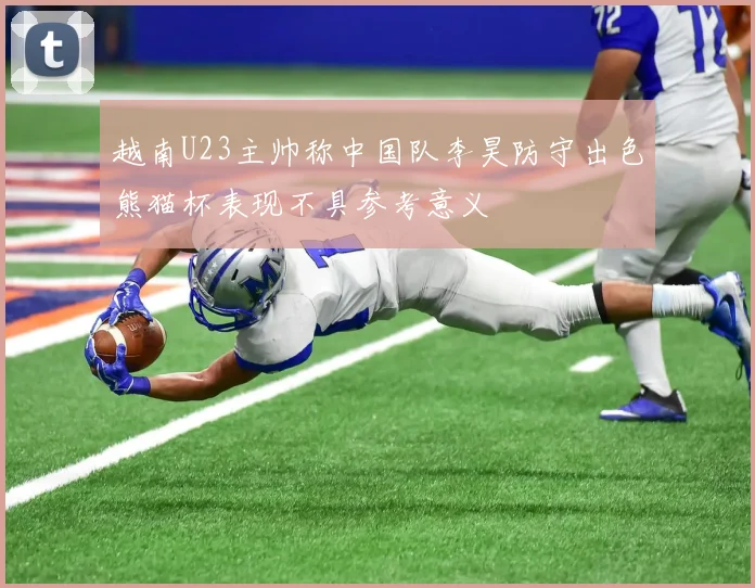 越南U23主帅称中国队李昊防守出色熊猫杯表现不具参考意义