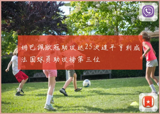 姆巴佩欧冠助攻达25次追平亨利成法国球员助攻榜第三位