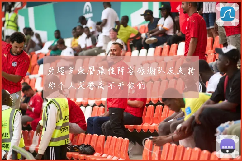劳塔罗荣膺最佳阵容感谢队友支持称个人荣誉离不开你们