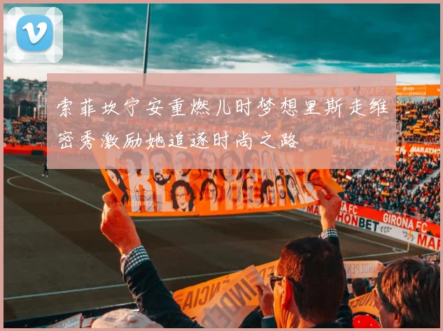 索菲坎宁安重燃儿时梦想里斯走维密秀激励她追逐时尚之路