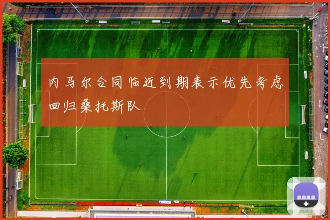 内马尔合同临近到期表示优先考虑回归桑托斯队