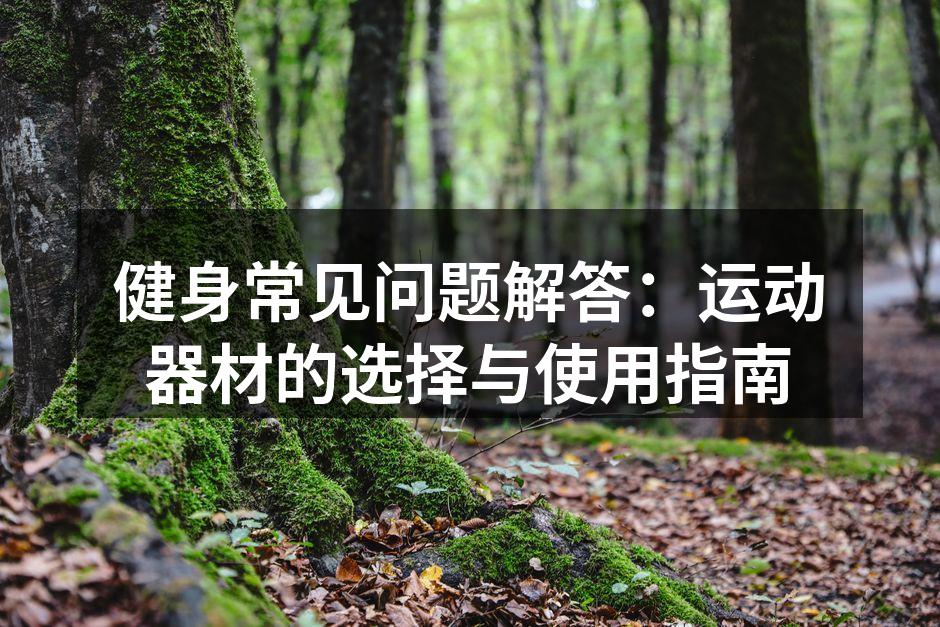 健身常见问题解答：运动器材的选择与使用指南